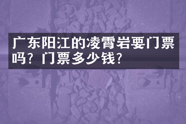 广东阳江的凌霄岩要门票吗？门票多少钱？
