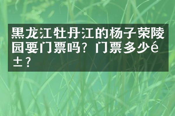 黑龙江牡丹江的杨子荣陵园要门票吗？门票多少钱？