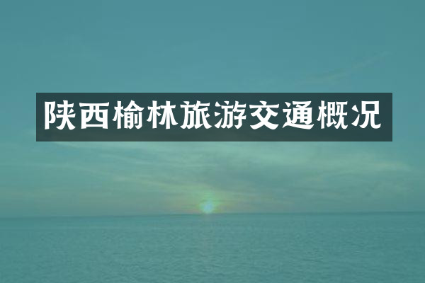 陕西榆林旅游交通概况
