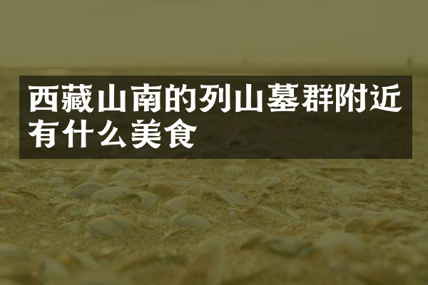 西藏山南的列山墓群附近有什么美食