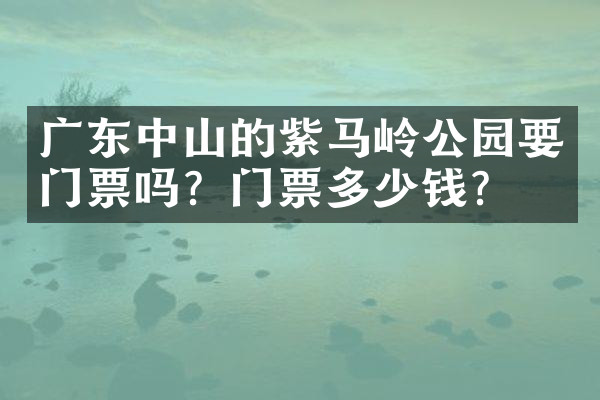 广东中山的紫马岭公园要门票吗？门票多少钱？