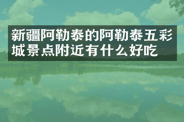 新疆阿勒泰的阿勒泰五彩城景点附近有什么好吃的