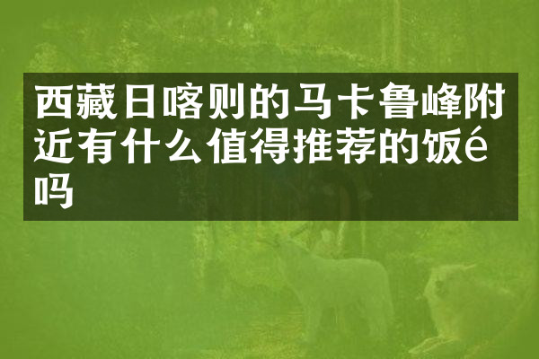 西藏日喀则的马卡鲁峰附近有什么值得推荐的饭馆吗