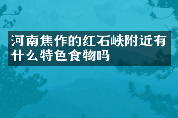 河南焦作的红石峡附近有什么特色食物吗