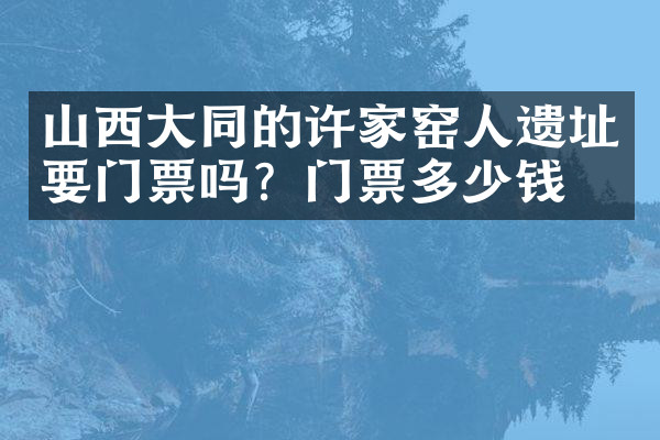 山西大同的许家窑人遗址要门票吗？门票多少钱？