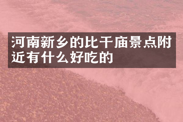 河南新乡的比干庙景点附近有什么好吃的