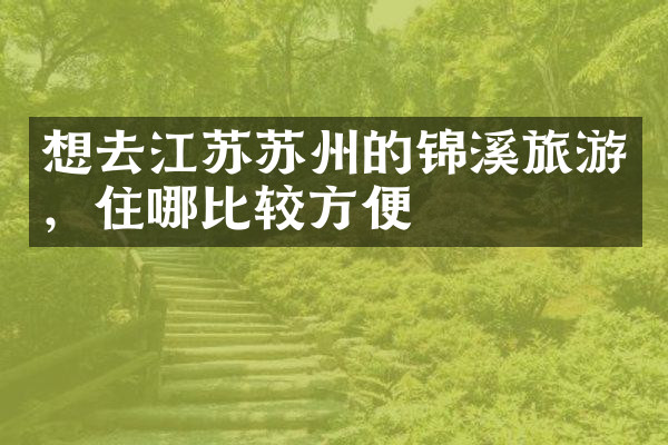 想去江苏苏州的锦溪旅游，住哪比较方便