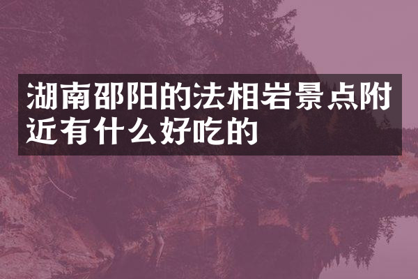 湖南邵阳的法相岩景点附近有什么好吃的