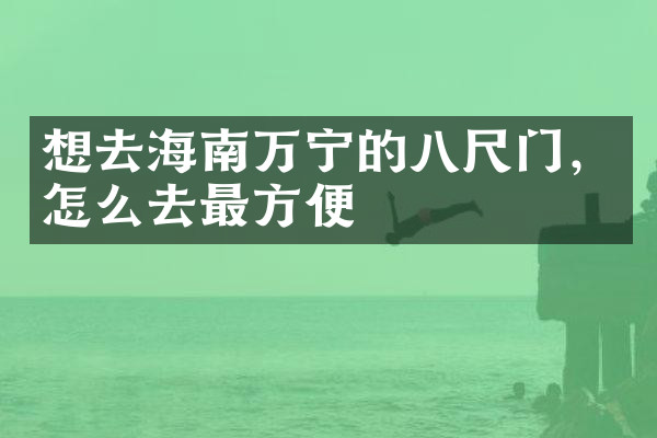 想去海南万宁的八尺门，怎么去最方便