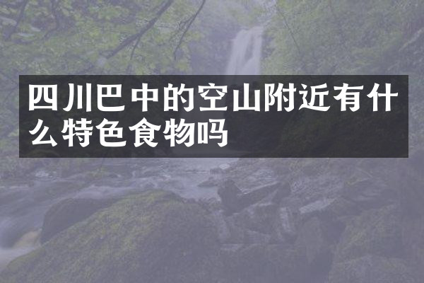 四川巴中的空山附近有什么特色食物吗