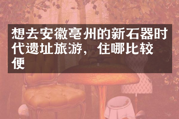 想去安徽亳州的新石器时代遗址旅游，住哪比较方便