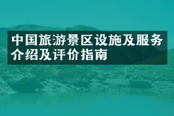 中国旅游景区设施及服务介绍及评价指南