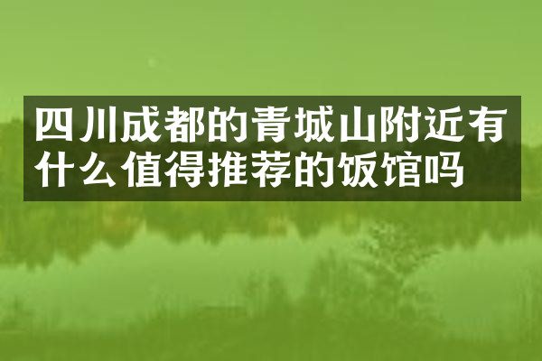 四川成都的青城山附近有什么值得推荐的饭馆吗