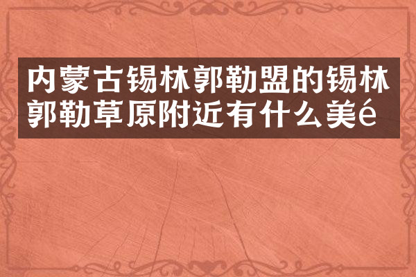 内蒙古锡林郭勒盟的锡林郭勒草原附近有什么美食