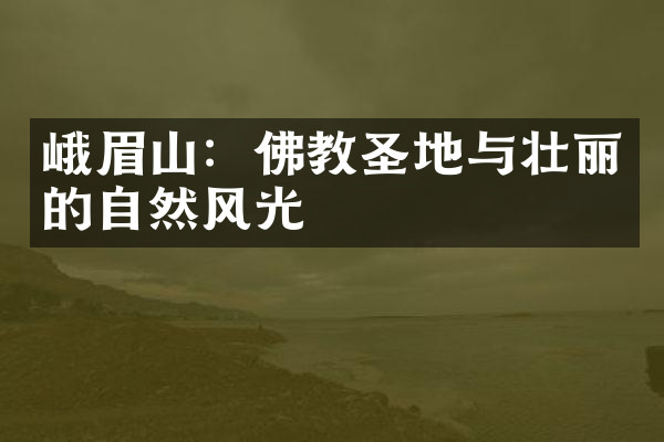 峨眉山：佛教圣地与壮丽的自然风光