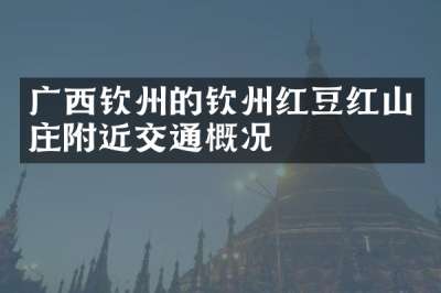 广西钦州的钦州红豆红山庄附近交通概况