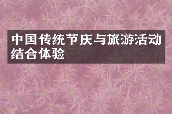 中国传统节庆与旅游活动结合体验