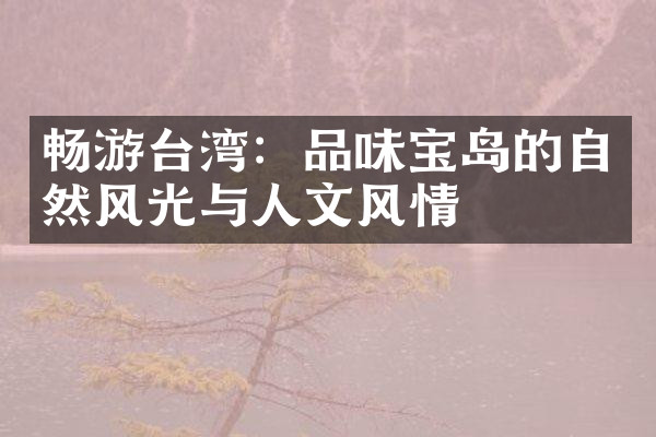 畅游台湾：品味宝岛的自然风光与人文风情