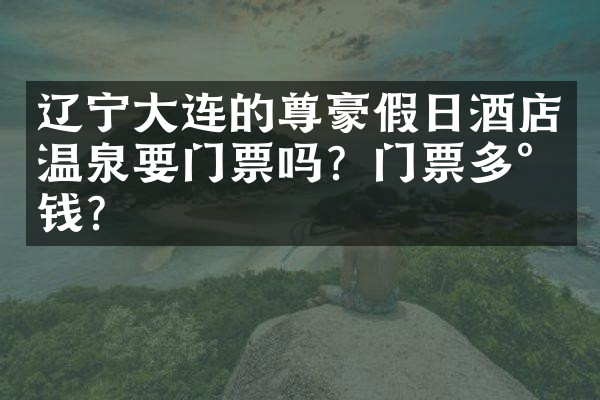 辽宁大连的尊豪假日酒店温泉要门票吗？门票多少钱？