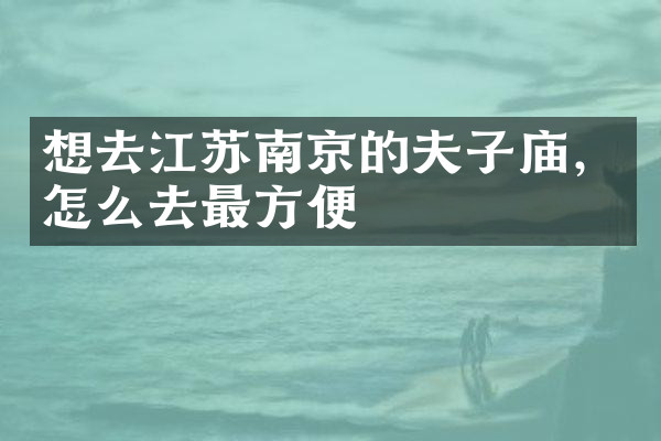 想去江苏南京的夫子庙，怎么去最方便