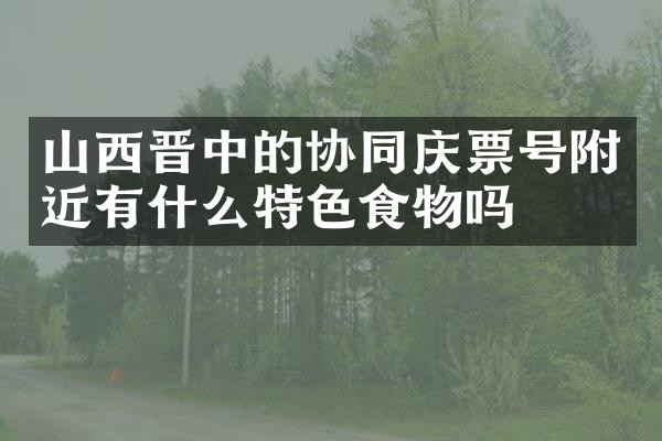 山西晋中的协同庆票号附近有什么特色食物吗