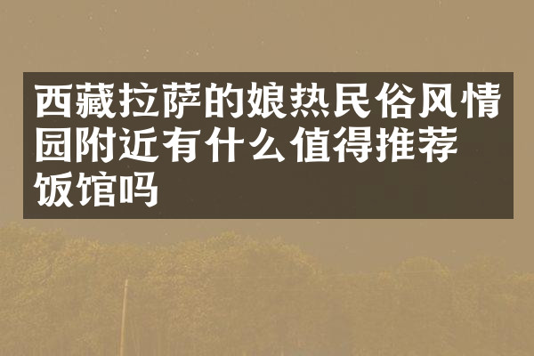 西藏拉萨的娘热民俗风情园附近有什么值得推荐的饭馆吗