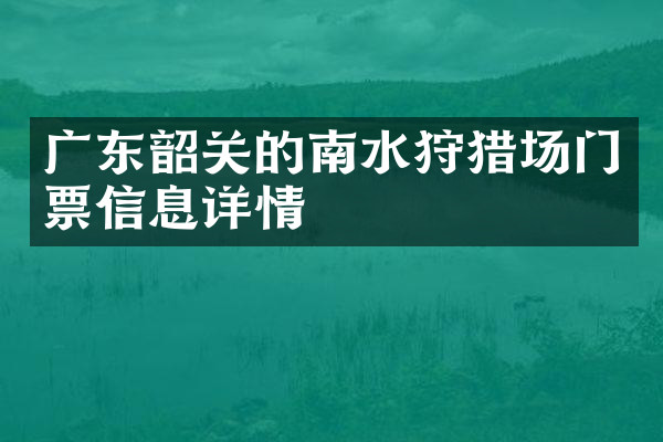 广东韶关的南水狩猎场门票信息详情