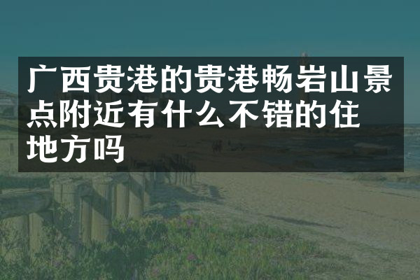 广西贵港的贵港畅岩山景点附近有什么不错的住的地方吗