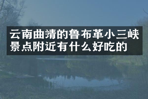 云南曲靖的鲁布革小三峡景点附近有什么好吃的
