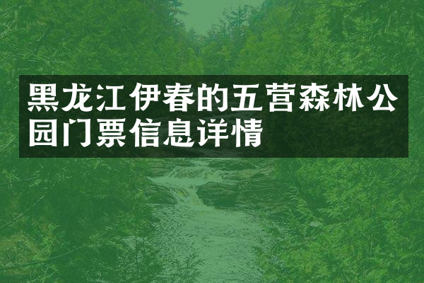 黑龙江伊春的五营森林公园门票信息详情