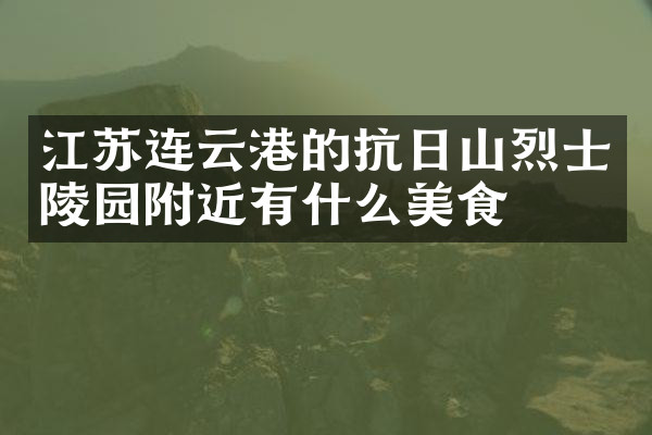 江苏连云港的抗日山烈士陵园附近有什么美食