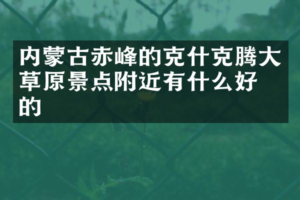 内蒙古赤峰的克什克腾大草原景点附近有什么好吃的