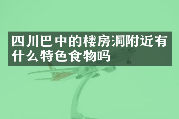 四川巴中的楼房洞附近有什么特色食物吗
