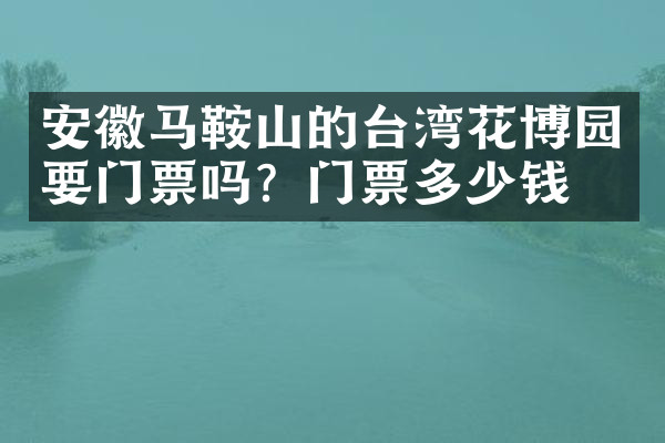 安徽马鞍山的台湾花博园要门票吗？门票多少钱？