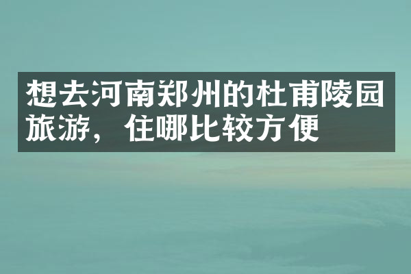 想去河南郑州的杜甫陵园旅游，住哪比较方便