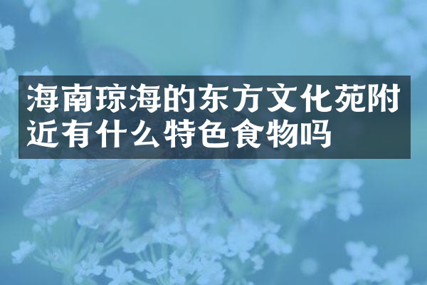 海南琼海的东方文化苑附近有什么特色食物吗