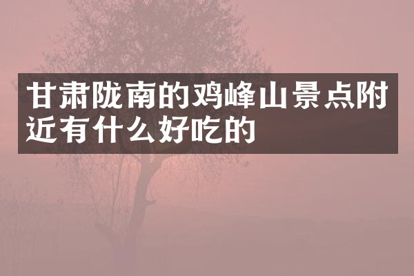 甘肃陇南的鸡峰山景点附近有什么好吃的