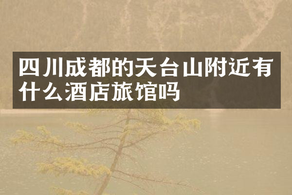 四川成都的天台山附近有什么酒店旅馆吗