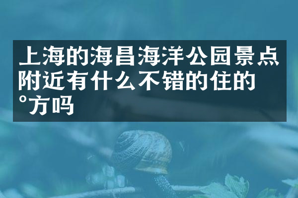 上海的海昌海洋公园景点附近有什么不错的住的地方吗
