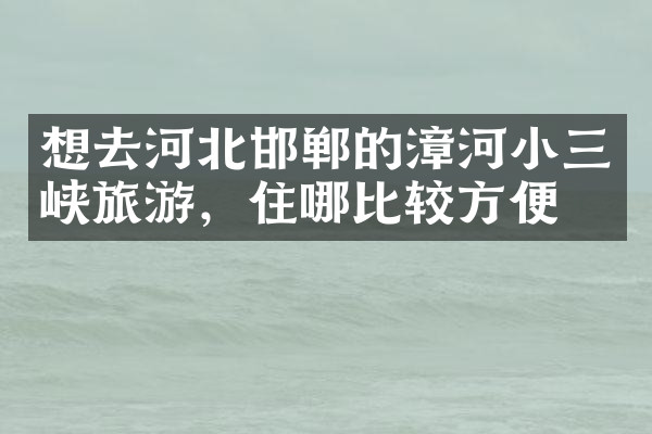 想去河北邯郸的漳河小三峡旅游，住哪比较方便
