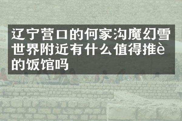 辽宁营口的何家沟魔幻雪世界附近有什么值得推荐的饭馆吗