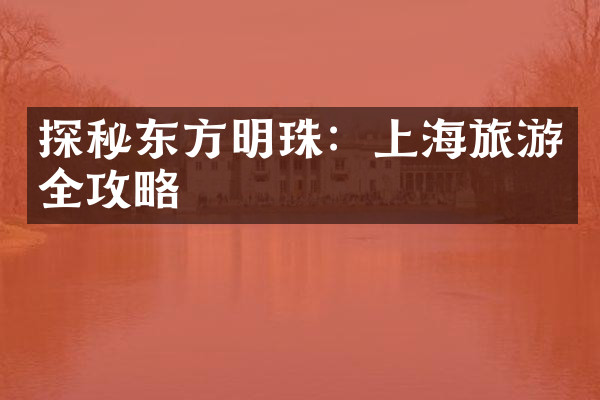 探秘东方明珠：上海旅游全攻略