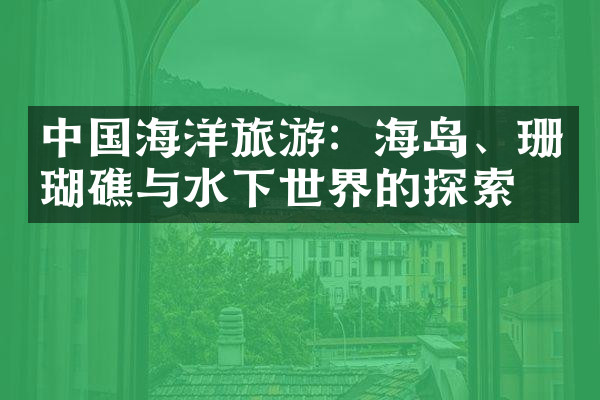 中国海洋旅游：海岛、珊瑚礁与水下世界的探索