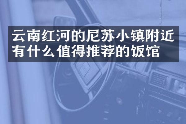 云南红河的尼苏小镇附近有什么值得推荐的饭馆吗