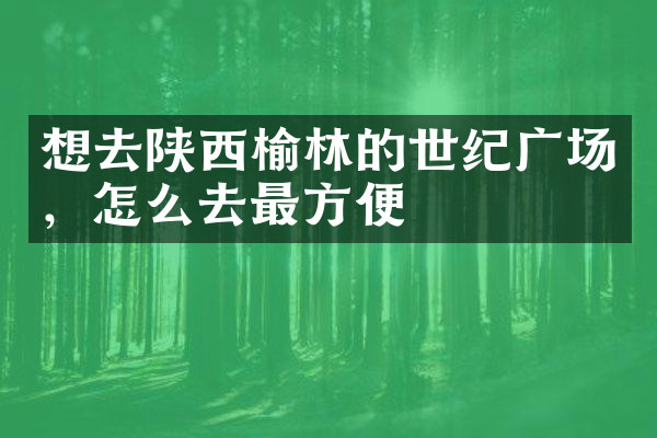 想去陕西榆林的世纪广场，怎么去最方便