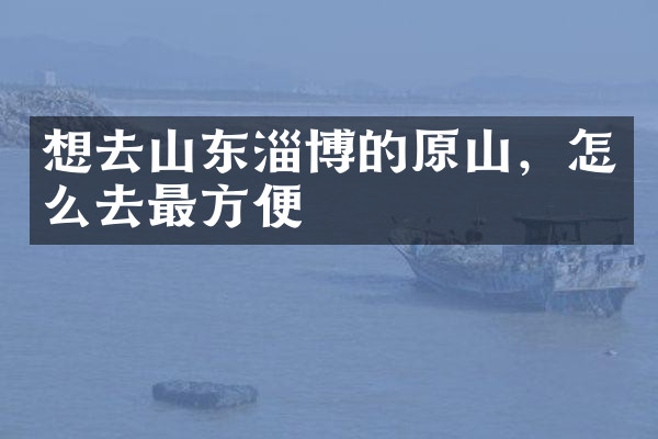 想去山东淄博的原山，怎么去最方便