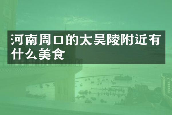 河南周口的太昊陵附近有什么美食