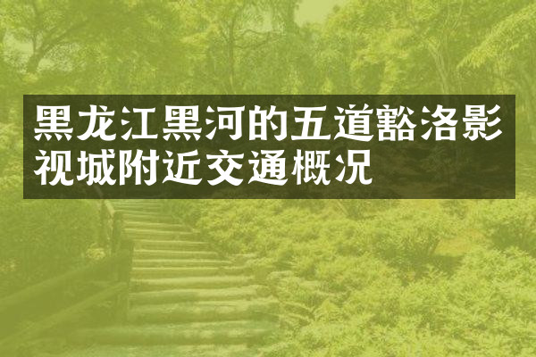 黑龙江黑河的五道豁洛影视城附近交通概况