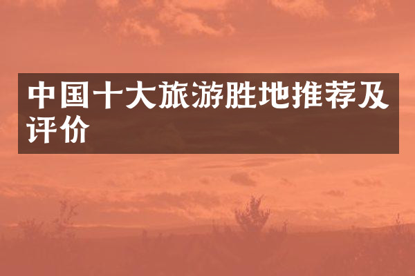 中国十大旅游胜地推荐及评价