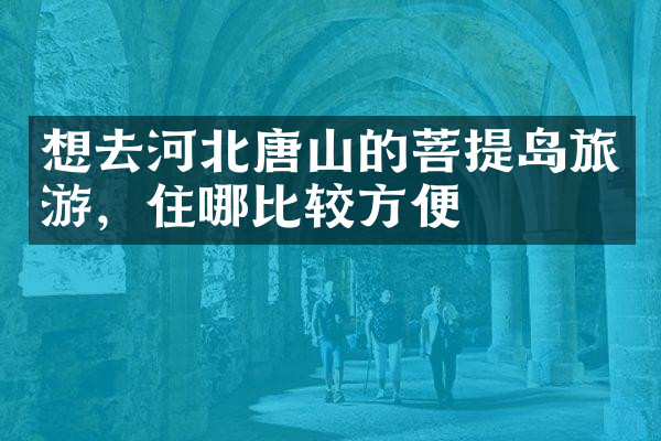 想去河北唐山的菩提岛旅游，住哪比较方便